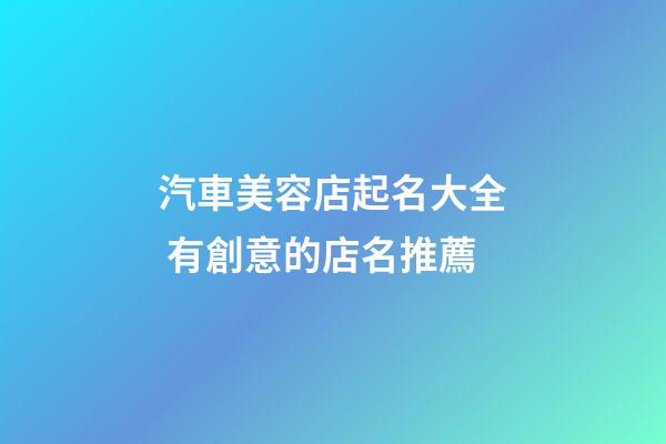 汽車美容店起名大全 有創意的店名推薦-第1張-店鋪起名-玄機派